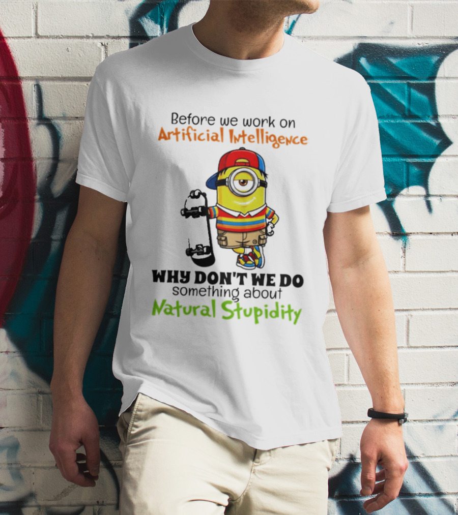 Before We Work On Artificial Intelligence Why Don't We Do Something About Natural Stupidity Minion T-Shirt