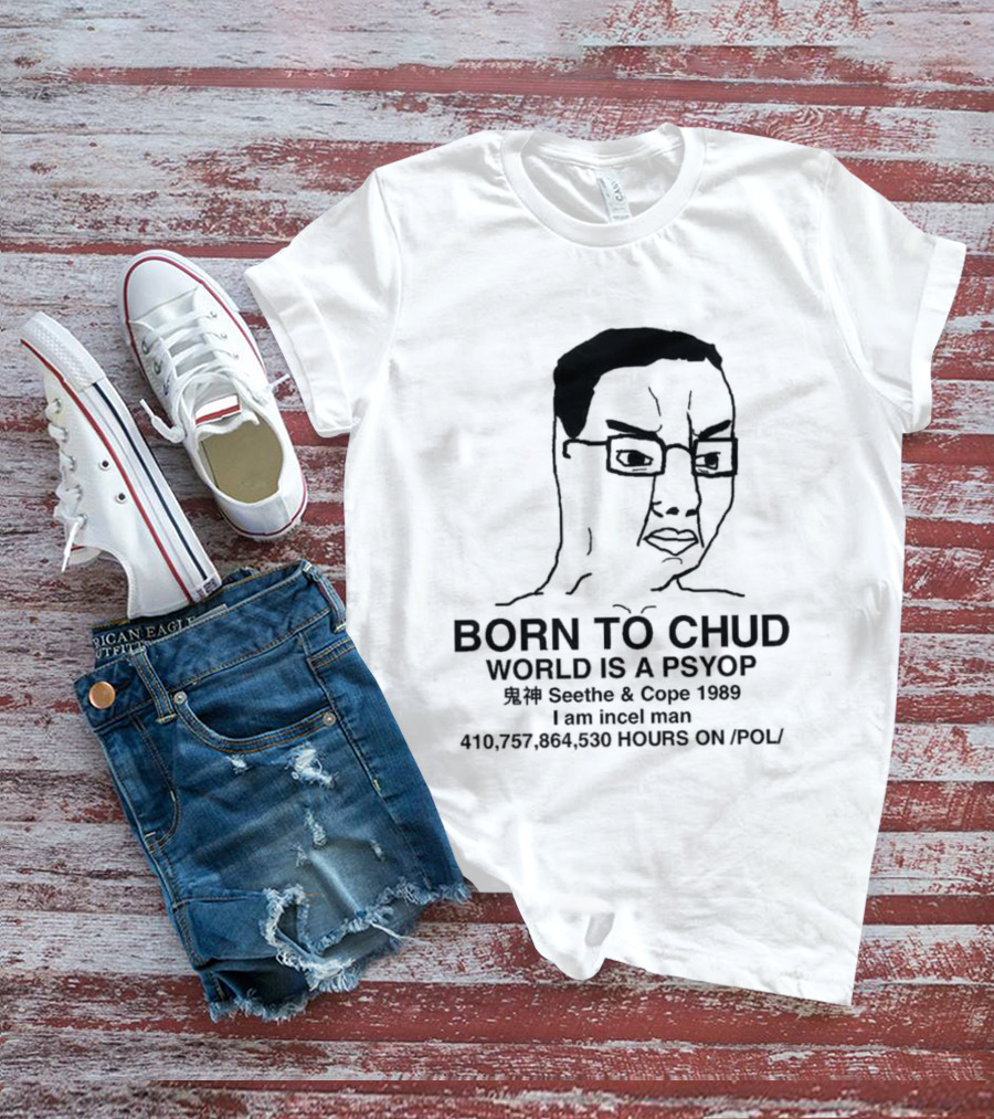 Born To Chud World Is A Psyop Seethe Cope 1989 I Am Incelcore 482752089 Hours On Pol T-Shirt