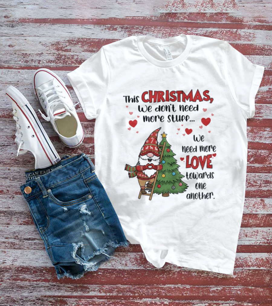 Gnome Christmas We Don't Need More Stuff We Need More Love Towards One Another T-Shirt