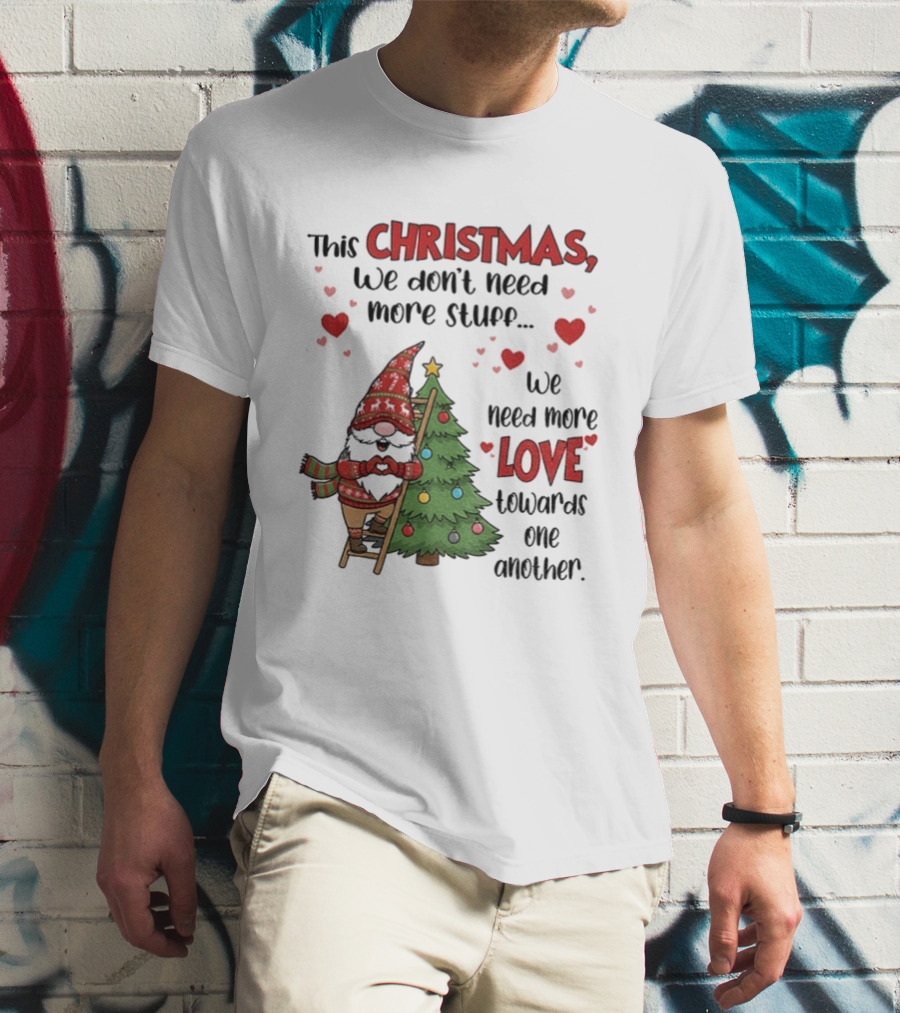 Gnome Christmas We Don't Need More Stuff We Need More Love Towards One Another T-Shirt