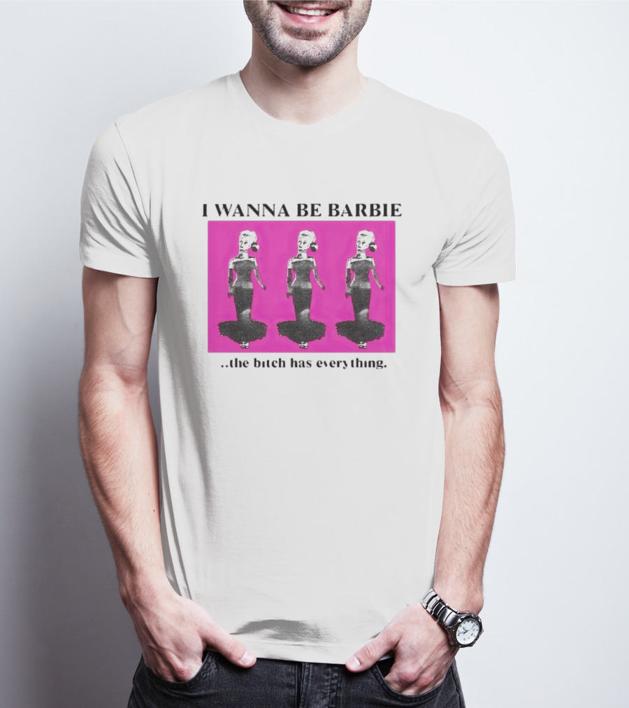 I Wanna Be Barbie The Bitch Has Everything Pink Trio Dolls T-Shirt