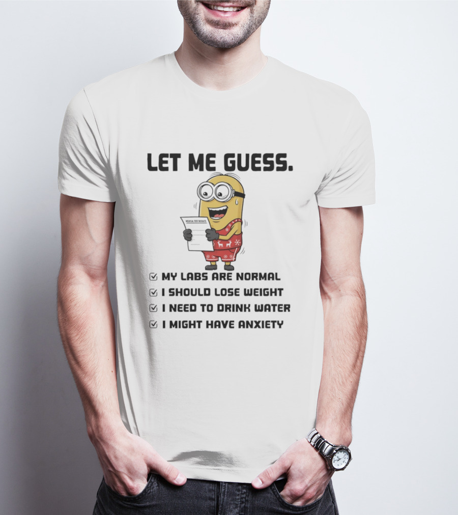 Let Me Guess My Labs Are Normal I Should Lose Weight I Need To Drink Water I Might Have Anxiety Minion T-Shirt