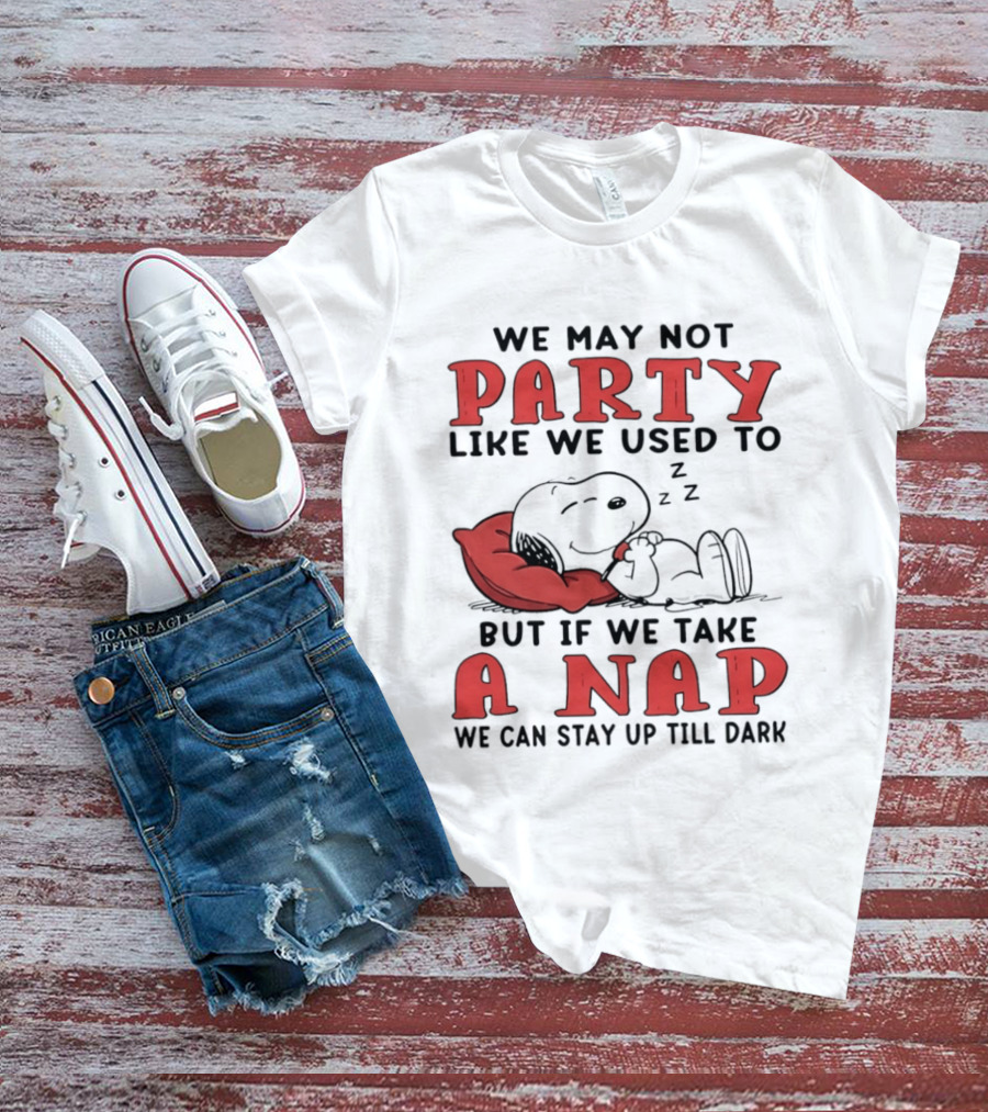 We May Not Party Like We Used To Snoopy Nap We Can Stay Up Till Dark T-Shirt