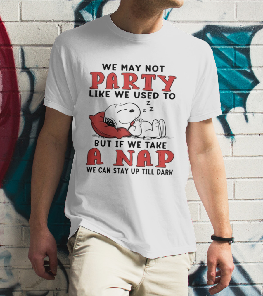 We May Not Party Like We Used To Snoopy Nap We Can Stay Up Till Dark T-Shirt