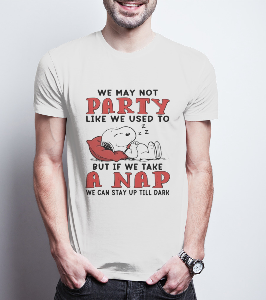 We May Not Party Like We Used To Snoopy Nap We Can Stay Up Till Dark T-Shirt