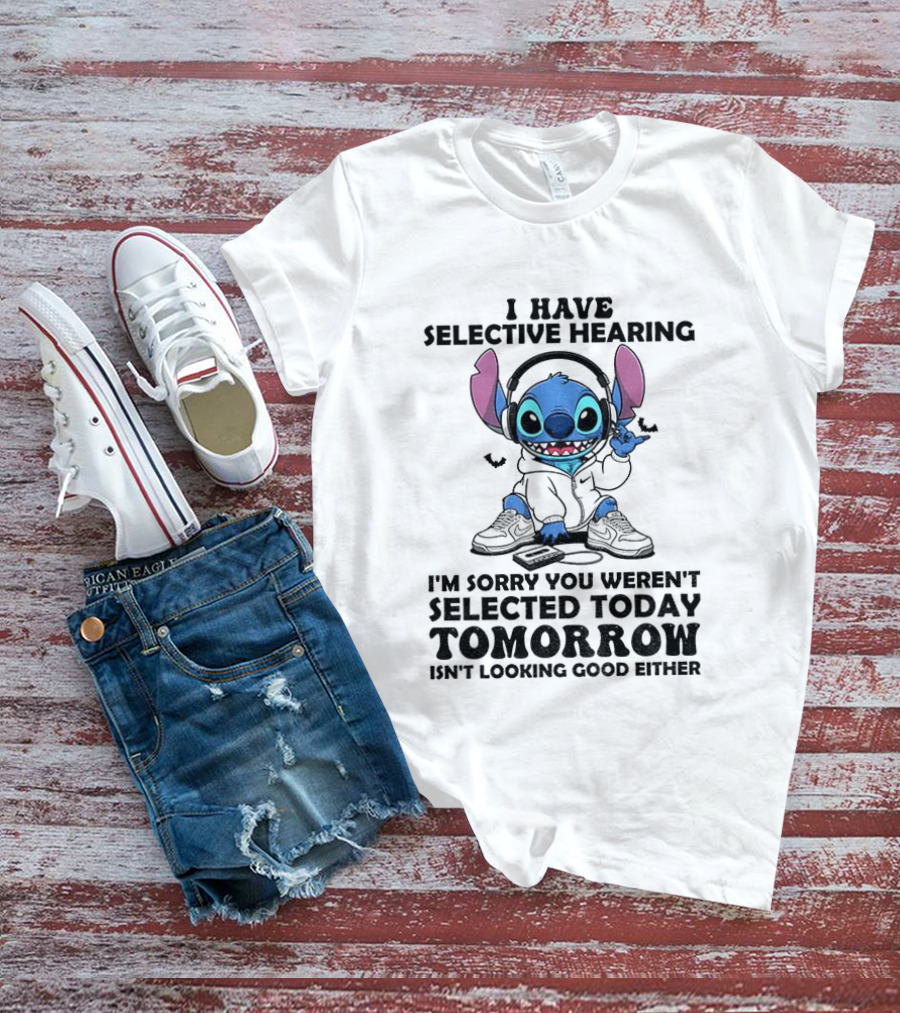 Stitch I Have Selective Hearing Sorry You Weren't Selected Today Tomorrow Isn't Looking Good T-Shirt