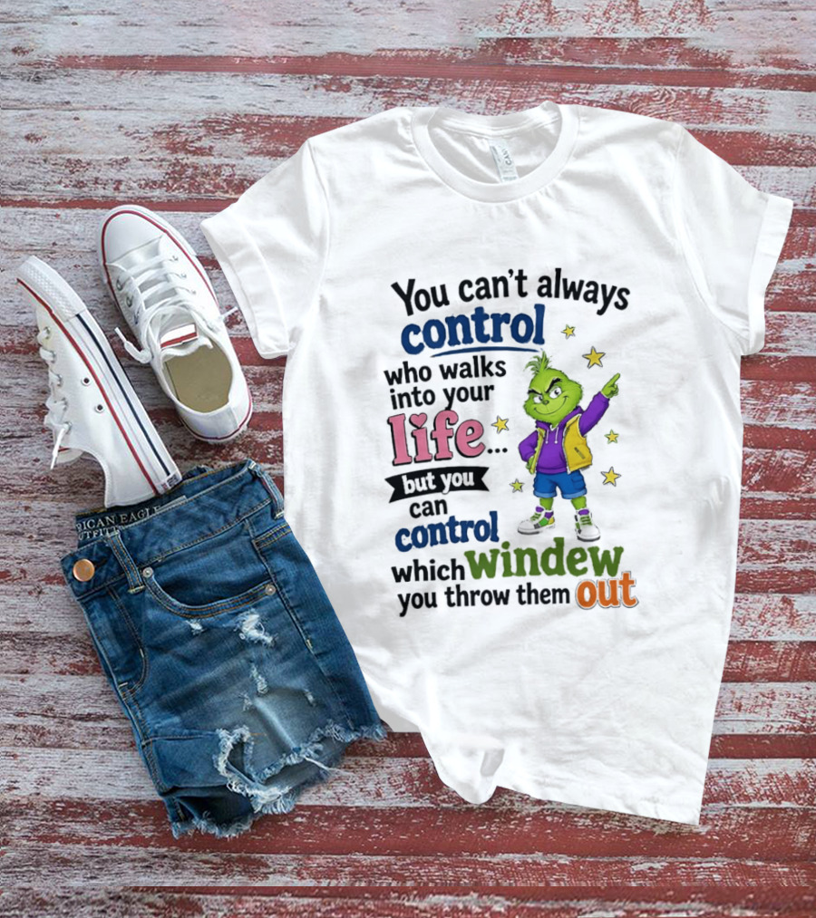 You Can't Always Control Who Walks Into Your Life Grinch Style But You Can Control Which Window You Throw Them Out T-Shirt