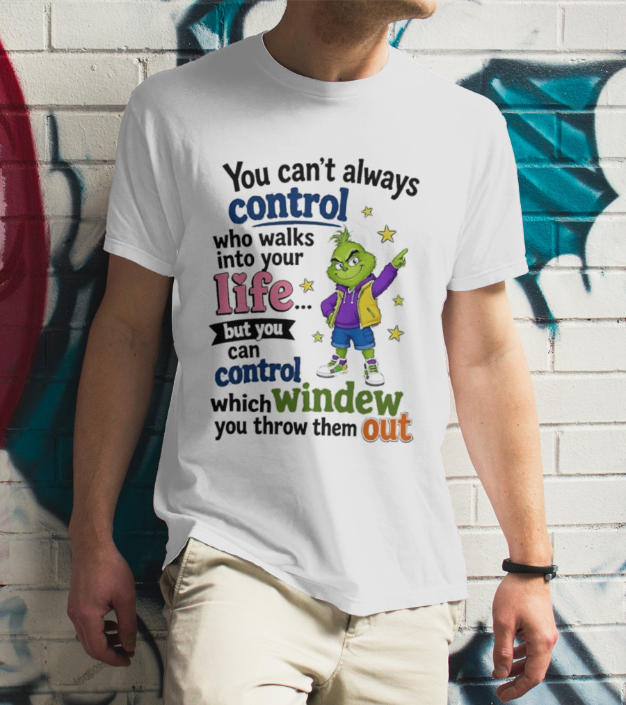 You Can't Always Control Who Walks Into Your Life Grinch Style But You Can Control Which Window You Throw Them Out T-Shirt