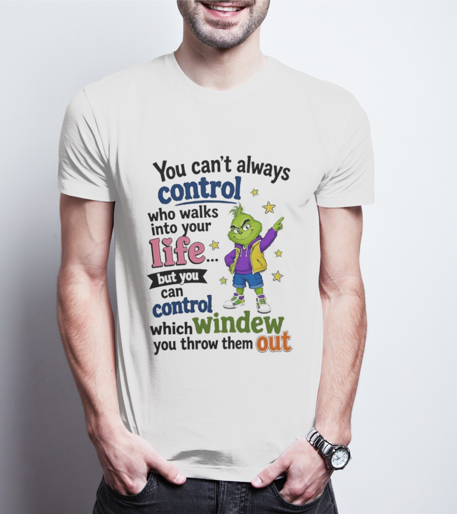 You Can't Always Control Who Walks Into Your Life Grinch Style But You Can Control Which Window You Throw Them Out T-Shirt