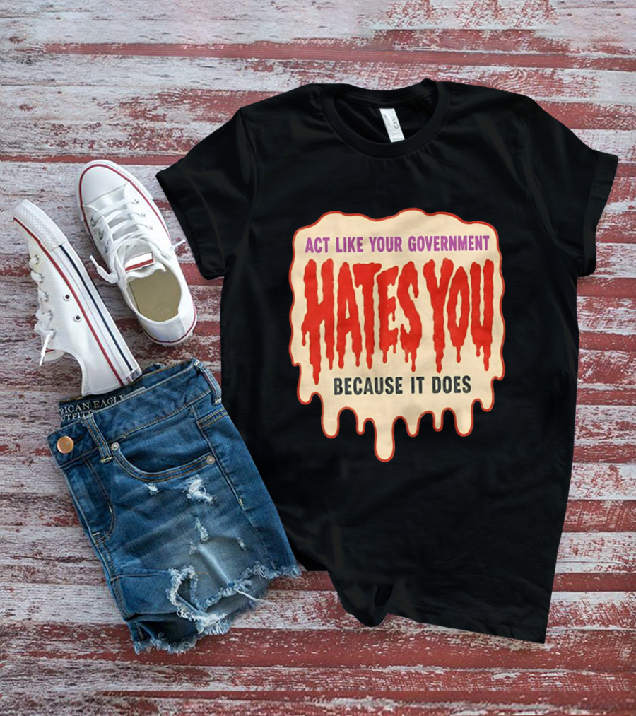 Act Like Your Government Hates You Because It Does Dripping Red Letters T-Shirt