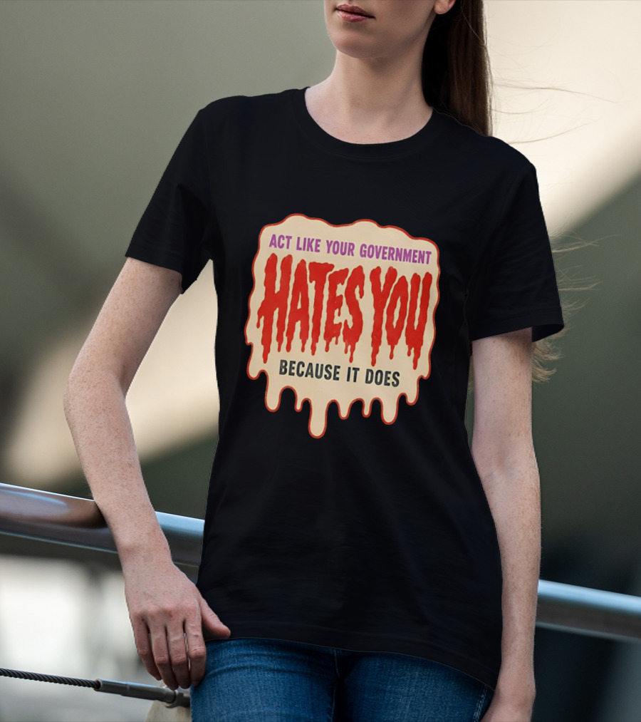 Act Like Your Government Hates You Because It Does Dripping Red Letters T-Shirt