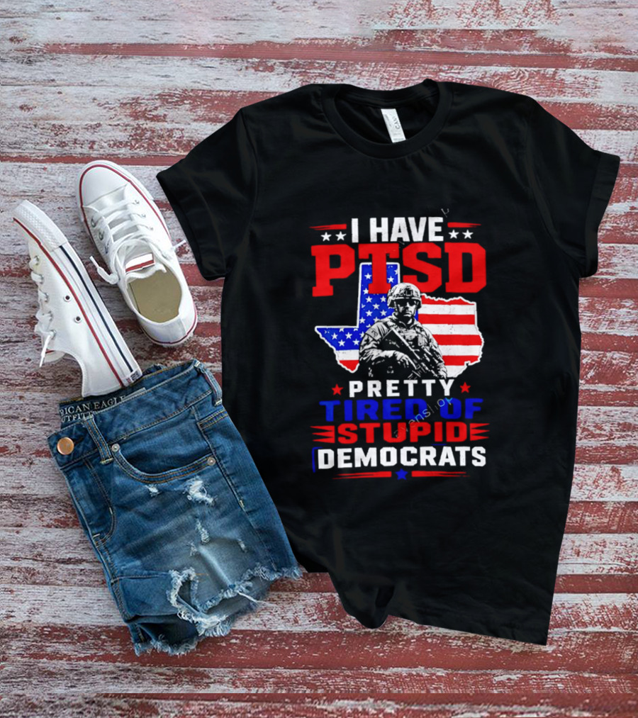 I Have PTSD Pretty Tired Of Stupid Democrats Texas Soldier American Flag T-Shirt