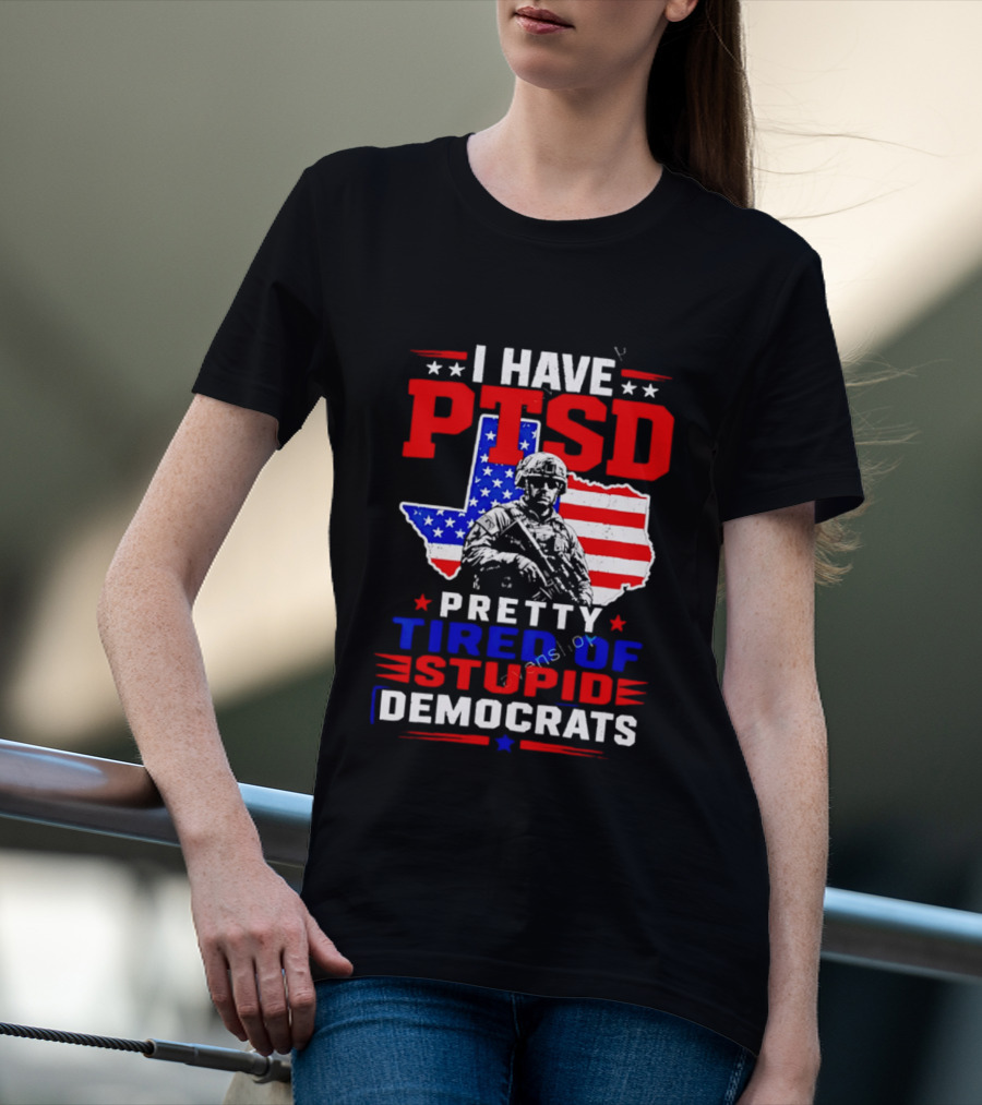 I Have PTSD Pretty Tired Of Stupid Democrats Texas Soldier American Flag T-Shirt