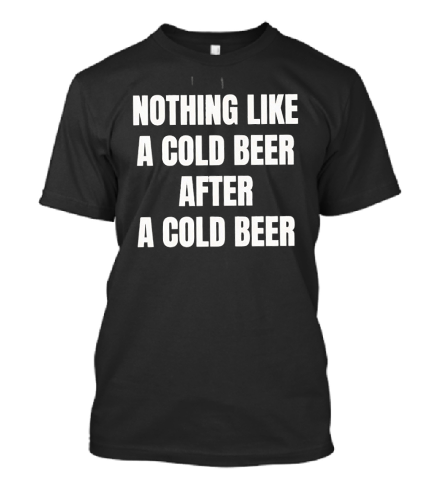 Nothing Like A Cold Beer After A Cold Beer T-Shirt