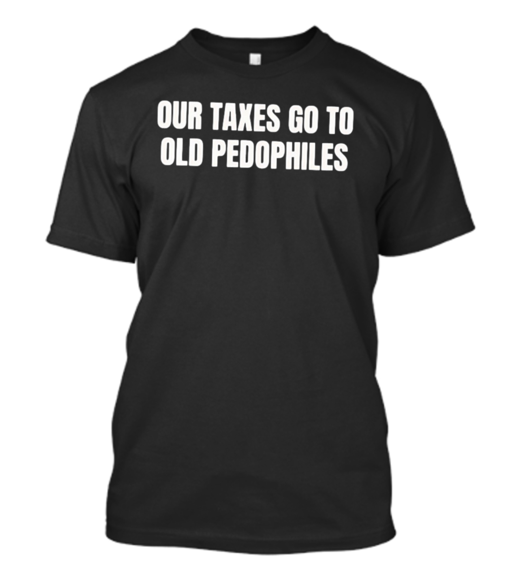 Our Taxes Go To Old Pedophiles T-Shirt