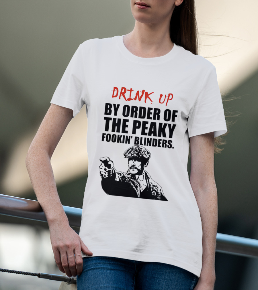 Drink Up By Order Of The Peaky Fookin’ Blinders Tommy Shelby T-Shirt