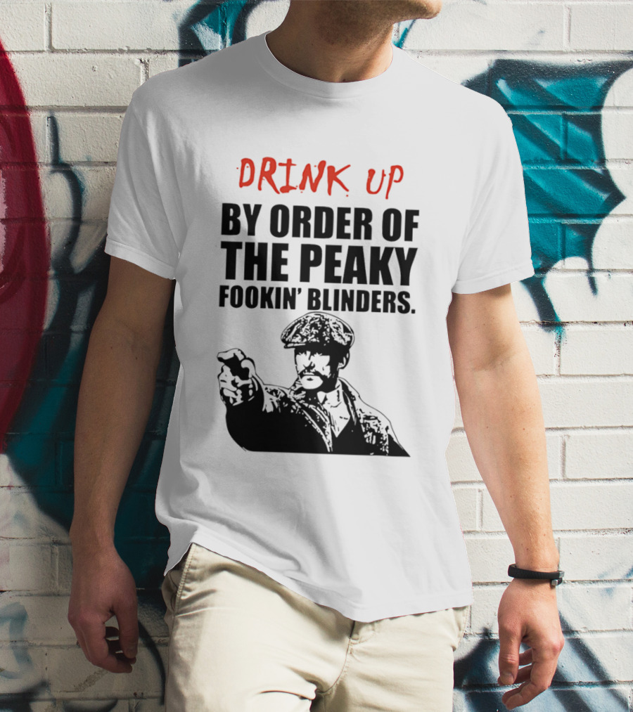 Drink Up By Order Of The Peaky Fookin’ Blinders Tommy Shelby T-Shirt