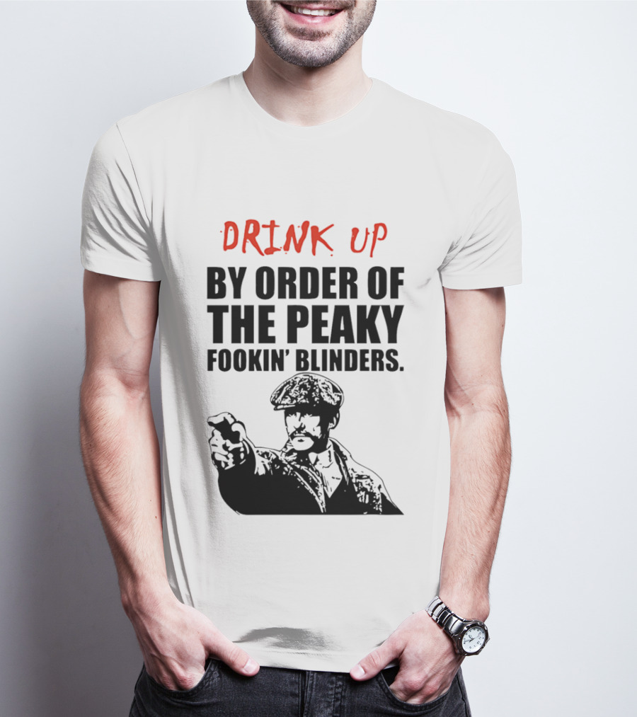 Drink Up By Order Of The Peaky Fookin’ Blinders Tommy Shelby T-Shirt