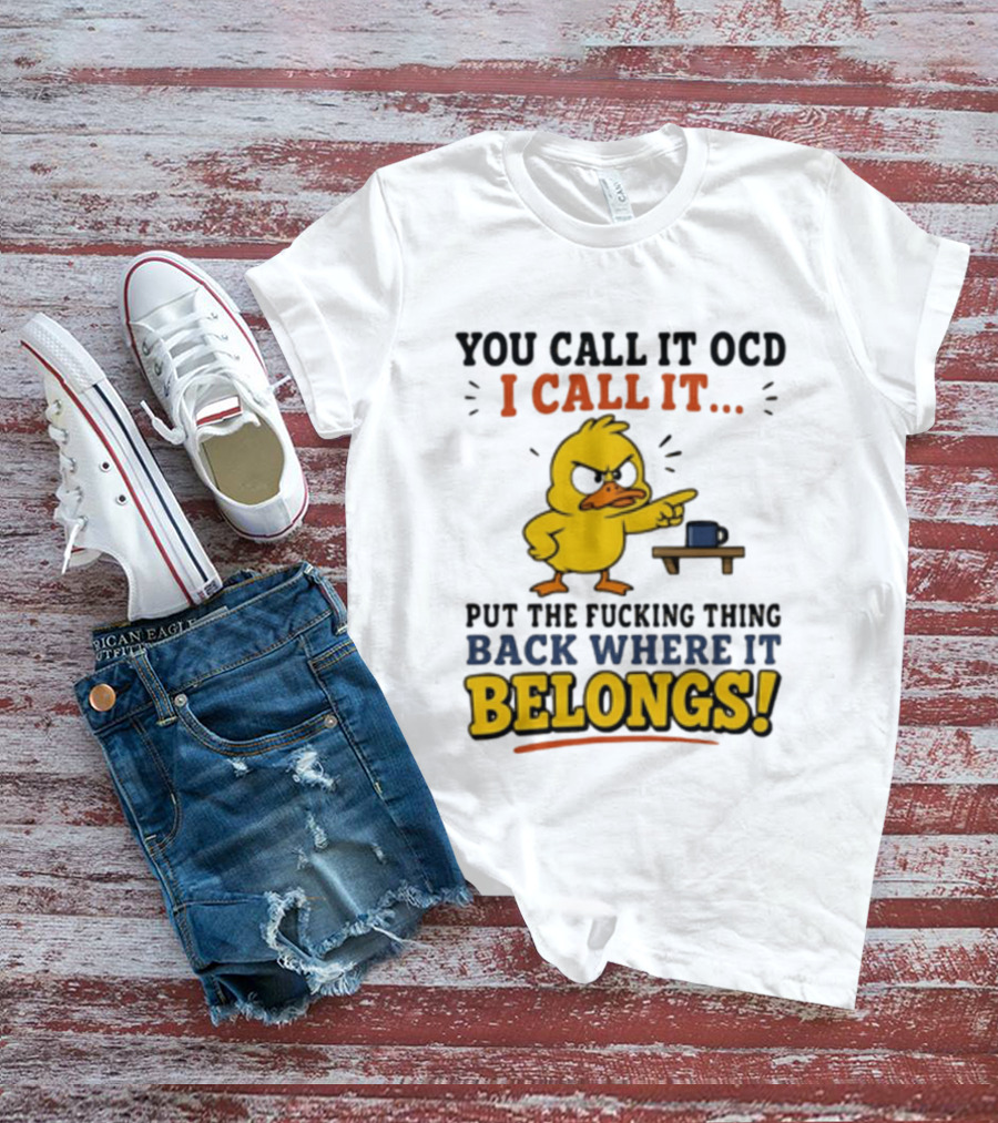 You Call It OCD I Call It Put The Fucking Thing Back Where It Belongs Duck T-Shirt