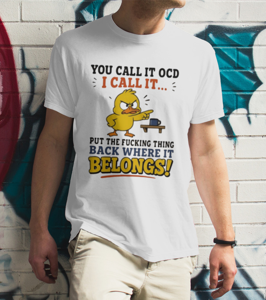 You Call It OCD I Call It Put The Fucking Thing Back Where It Belongs Duck T-Shirt