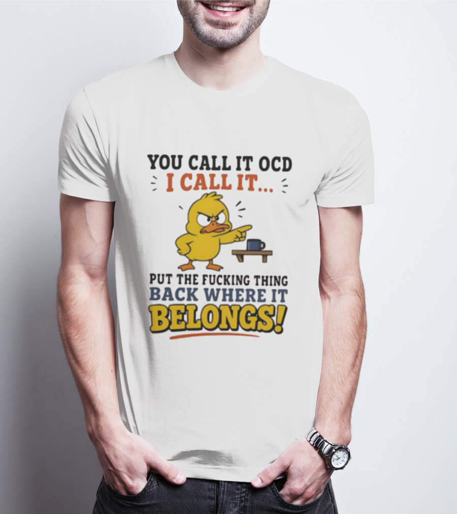You Call It OCD I Call It Put The Fucking Thing Back Where It Belongs Duck T-Shirt