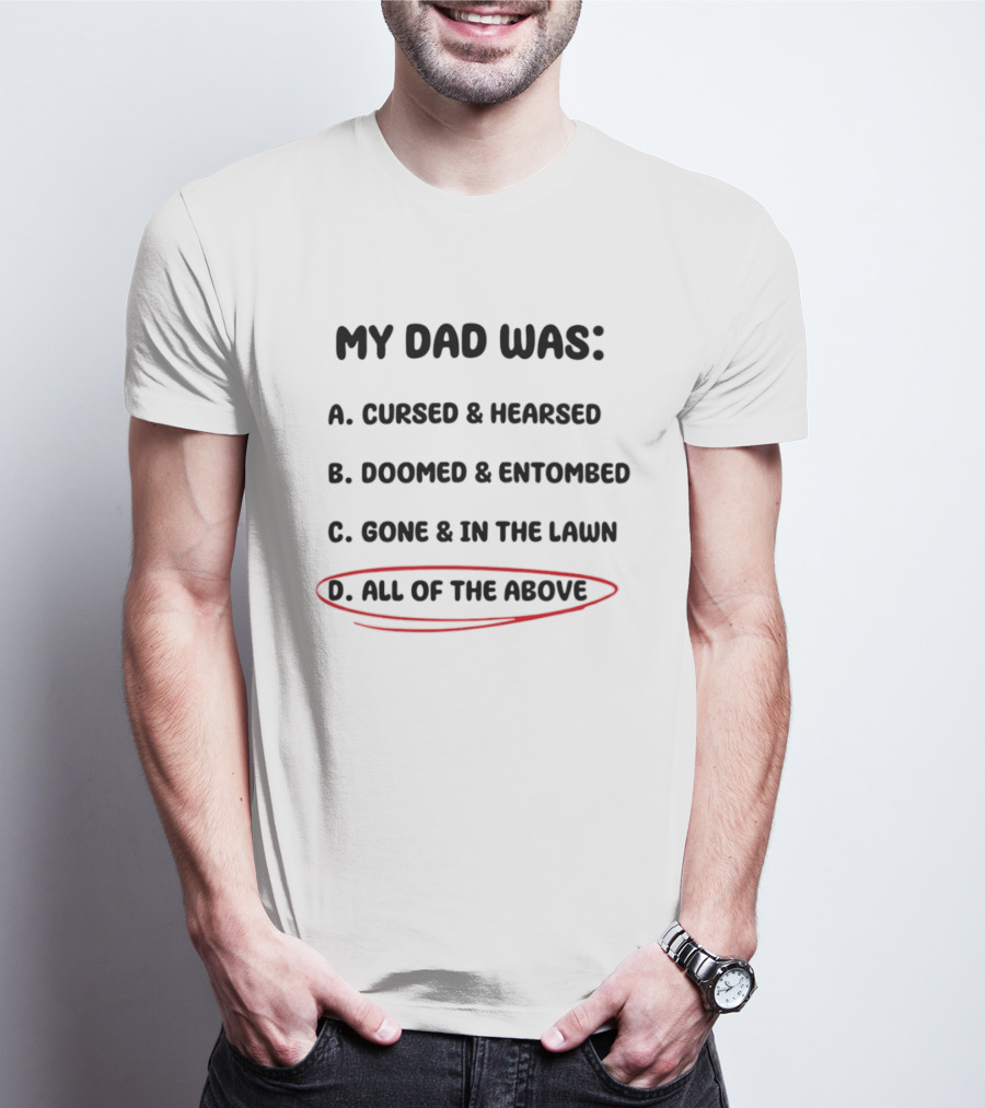 My Dad Was Cursed Hearsed Doomed Entombed Gone In The Lawn All Of The Above T-Shirt