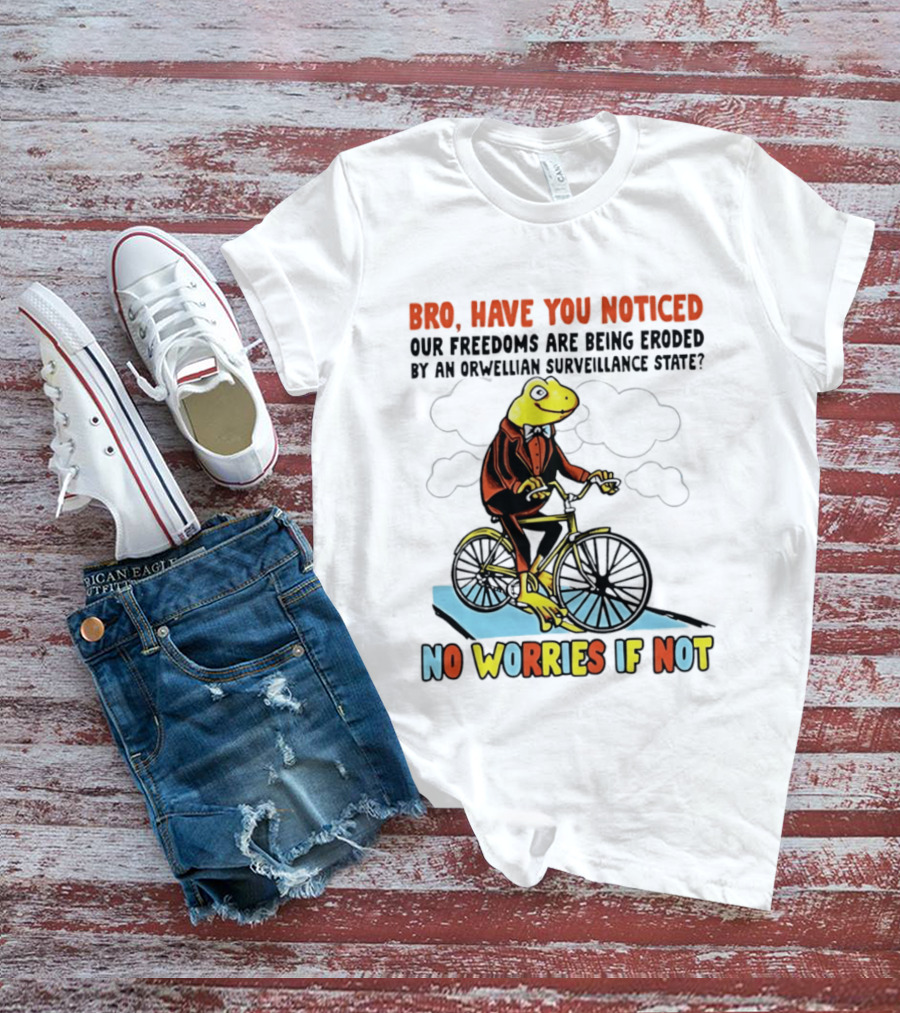 Bro Have You Noticed Our Freedoms Are Being Eroded By An Orwellian Surveillance State No Worries If Not Frog Riding Bike T-Shirt