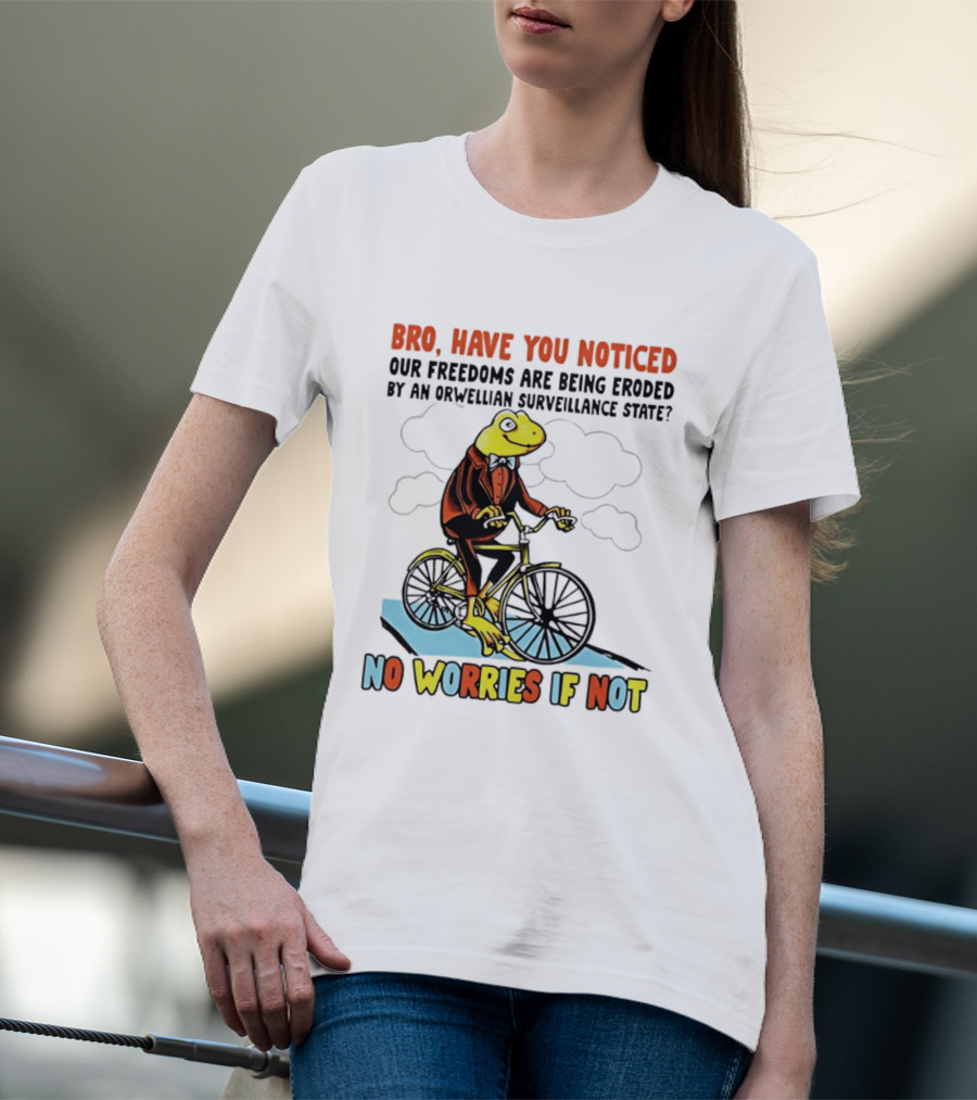 Bro Have You Noticed Our Freedoms Are Being Eroded By An Orwellian Surveillance State No Worries If Not Frog Riding Bike T-Shirt