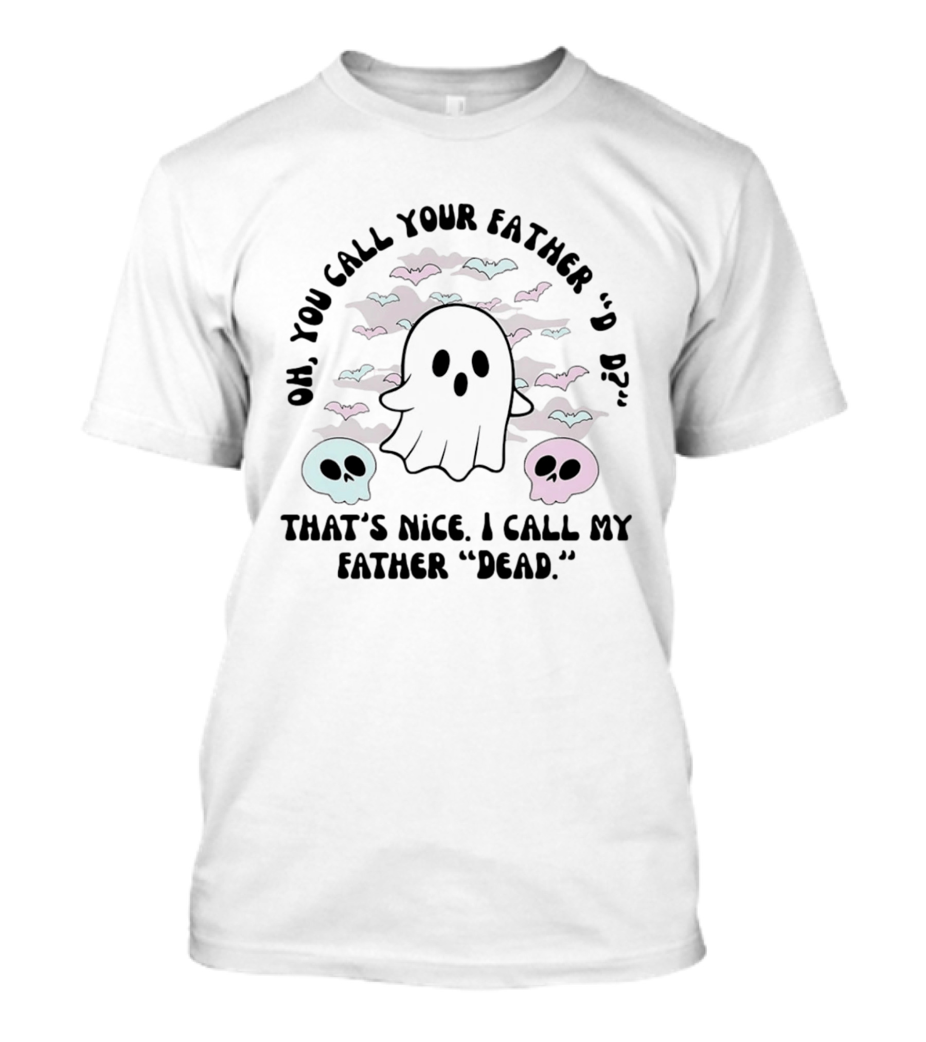 Oh You Call Your Father Dad Ghost Call My Father Dead Skulls Bats T-Shirt