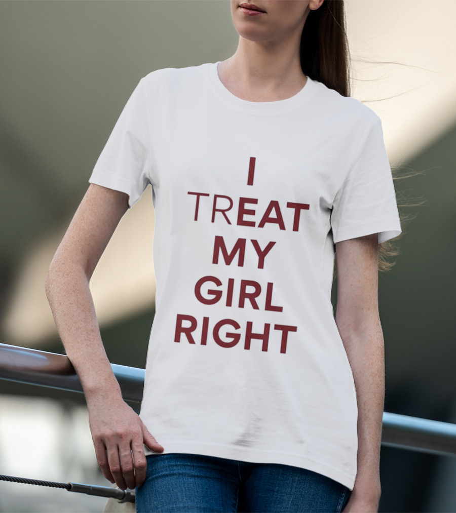I Treat My Girl Right I Eat My Girl Right T-Shirt