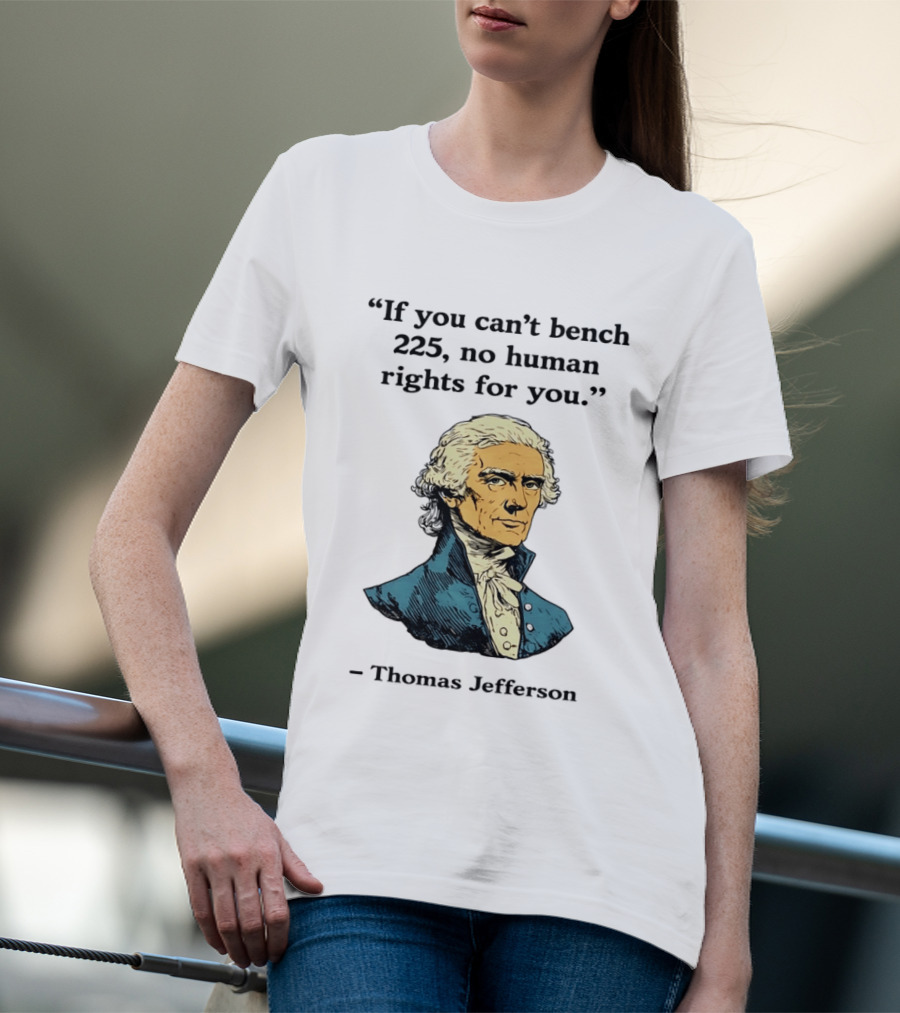 If You Can't Bench 225 No Human Rights For You Thomas Jefferson Quotation T-Shirt
