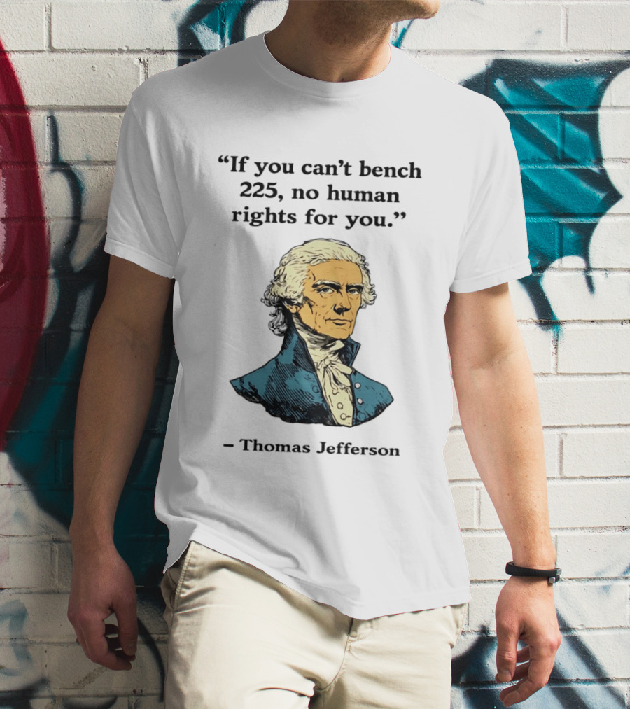 If You Can't Bench 225 No Human Rights For You Thomas Jefferson Quotation T-Shirt