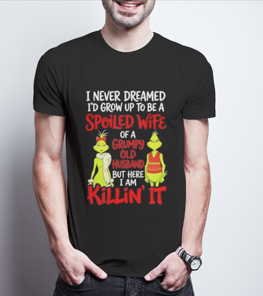 I Never Dreamed I'd Grow Up To Be A Spoiled Wife Of A Grumpy Old Husband But Here I Am Killin' It Grinch T-Shirt