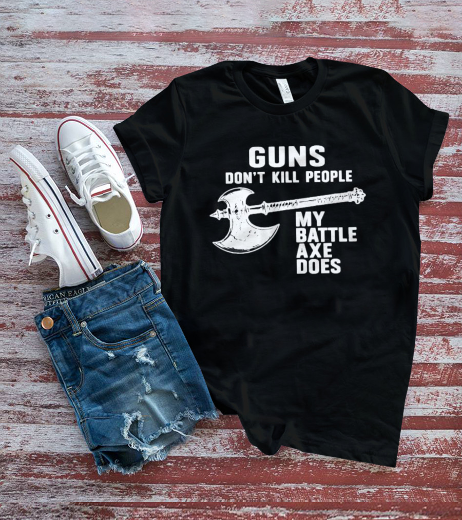 Guns Don't Kill People My Battle Axe Does T-Shirt