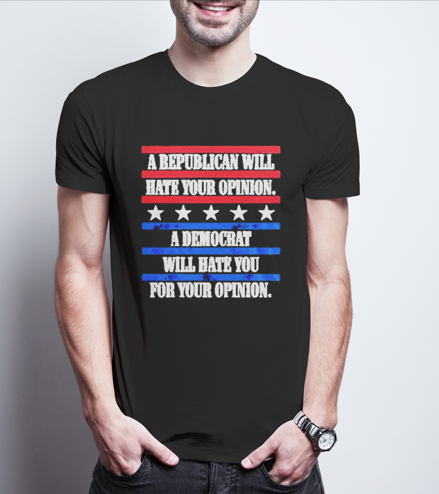 A Republican Will Hate Your Opinion A Democrat Will Hate You For Your Opinion Red And Blue Stars Stripes T-Shirt