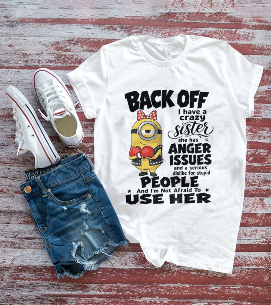 Back Off Minion Crazy Sister Anger Issues Not Afraid To Use Her T-Shirt