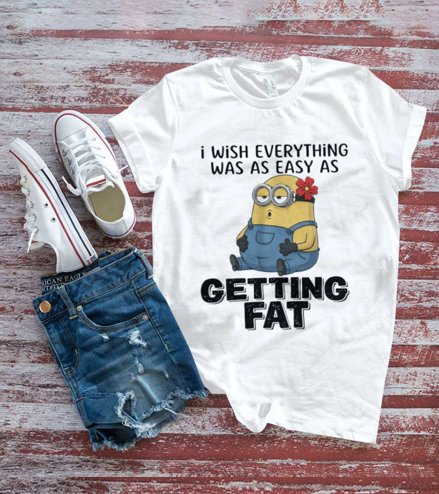 Minion I Wish Everything Was As Easy As Getting Fat Hilarious T-Shirt