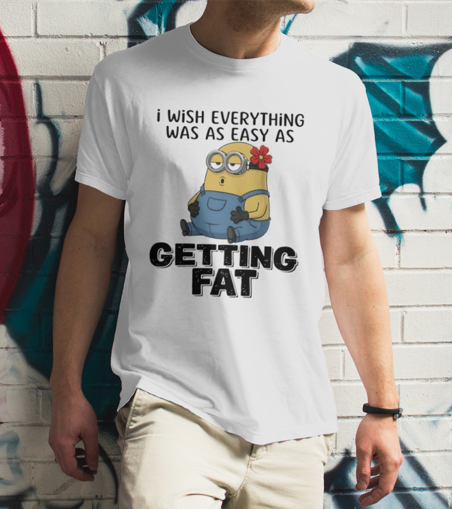Minion I Wish Everything Was As Easy As Getting Fat Hilarious T-Shirt