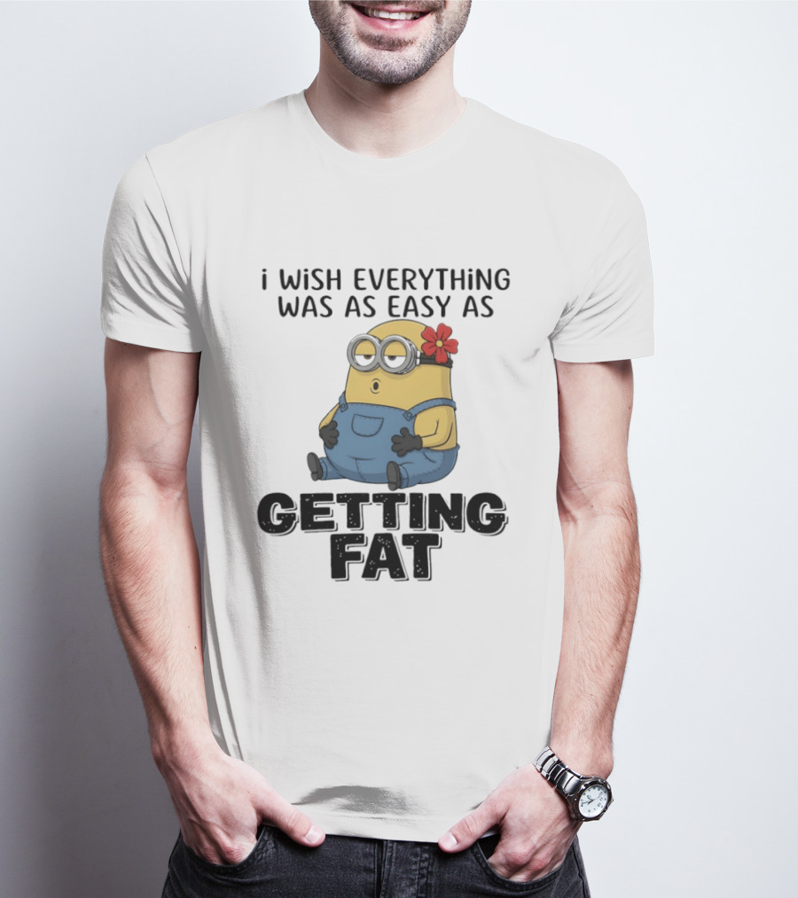 Minion I Wish Everything Was As Easy As Getting Fat Hilarious T-Shirt