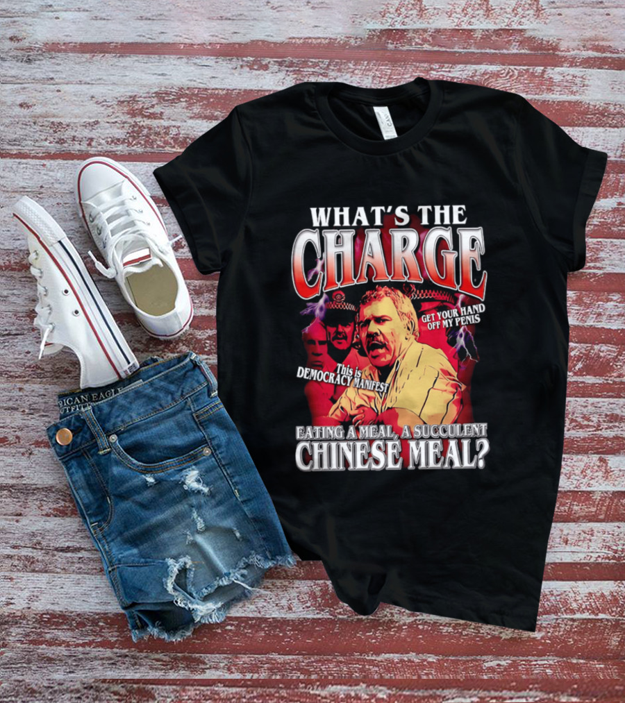 What Is The Charge This Is Democracy Manifest Eating A Meal A Succulent Chinese Meal Get Your Hand Off My Penis T-Shirt