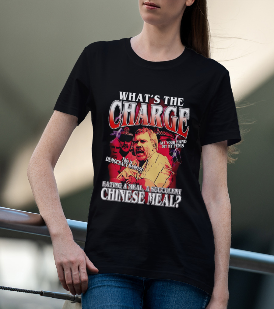 What Is The Charge This Is Democracy Manifest Eating A Meal A Succulent Chinese Meal Get Your Hand Off My Penis T-Shirt