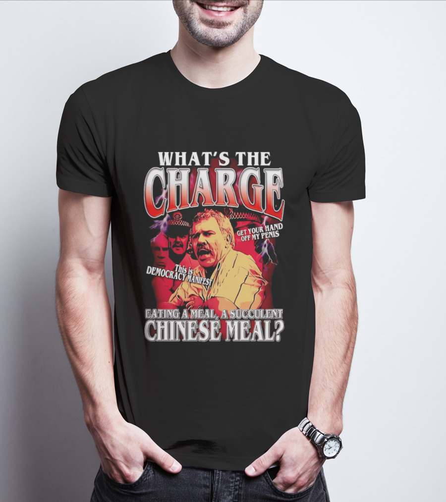 What Is The Charge This Is Democracy Manifest Eating A Meal A Succulent Chinese Meal Get Your Hand Off My Penis T-Shirt