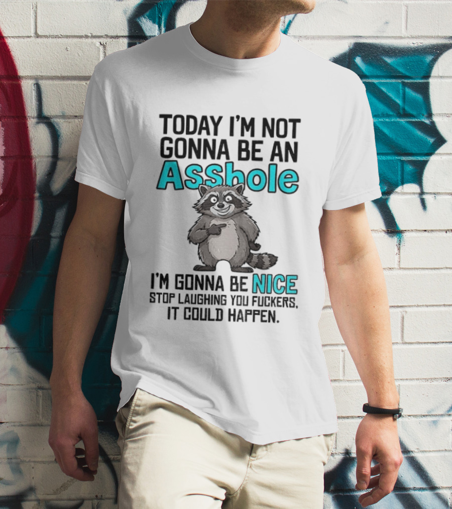 Today I'm Not Gonna Be An Asshole I'm Gonna Be Nice Stop Laughing It Could Happen Raccoon T-Shirt