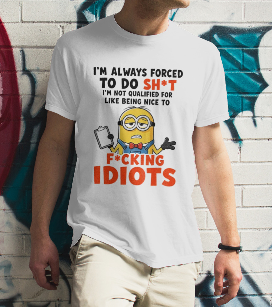 I'm Always Forced To Do Sh*t I'm Not Qualified For Like Being Nice To F*cking Idiots T-Shirt