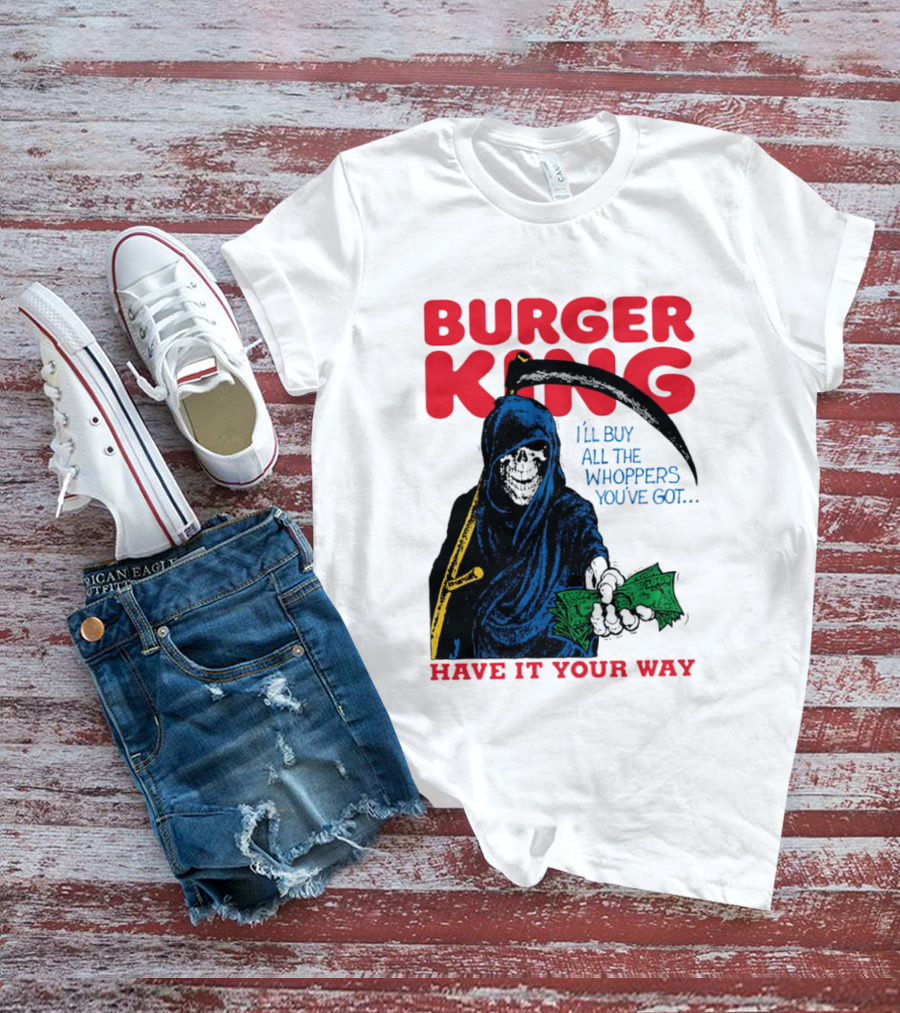 Burger King I'll Buy All The Whoppers You've Got Have It Your Way Grim Reaper Cash T-Shirt