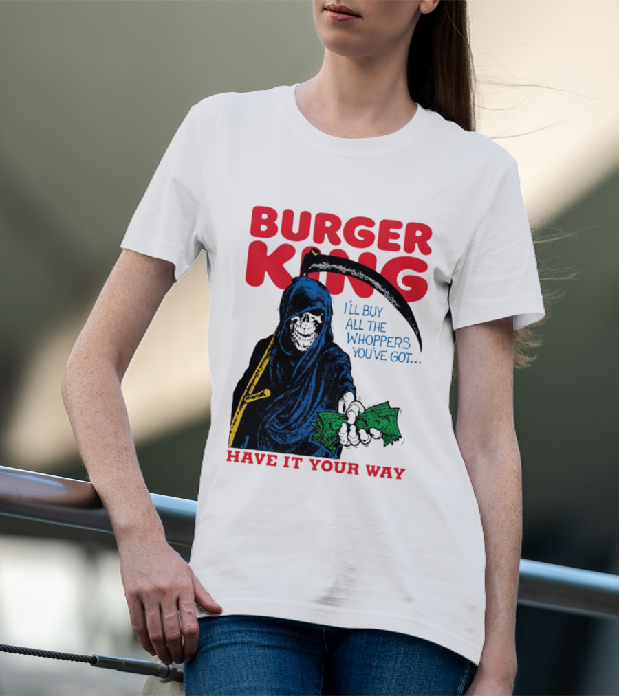 Burger King I'll Buy All The Whoppers You've Got Have It Your Way Grim Reaper Cash T-Shirt