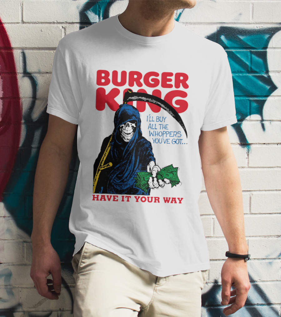 Burger King I'll Buy All The Whoppers You've Got Have It Your Way Grim Reaper Cash T-Shirt
