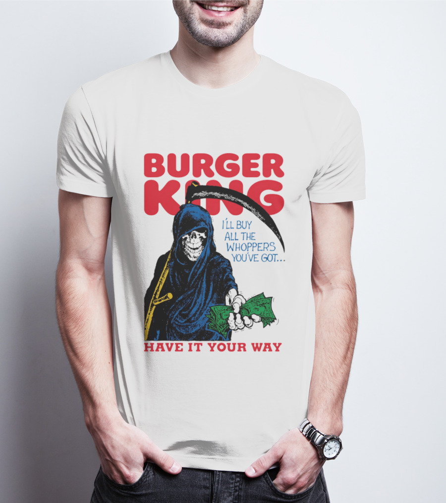 Burger King I'll Buy All The Whoppers You've Got Have It Your Way Grim Reaper Cash T-Shirt