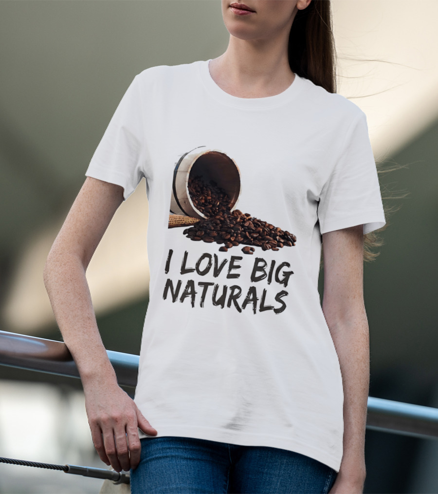 I Love Big Naturals Coffee Beans Lovers Funny Coffee Enthusiasts T-Shirt
