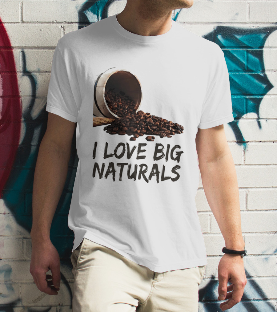I Love Big Naturals Coffee Beans Lovers Funny Coffee Enthusiasts T-Shirt